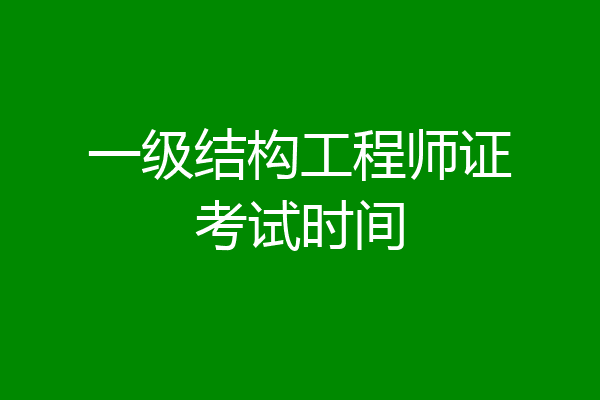 一级结构工程师证考试时间