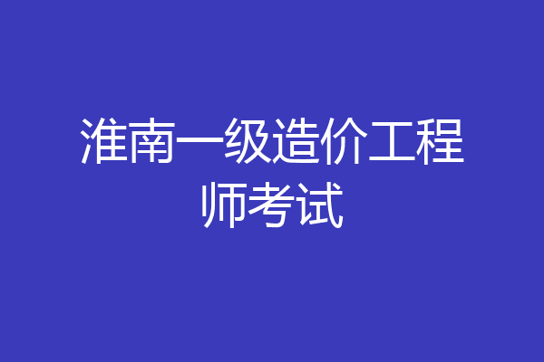 淮南一级造价工程师考试