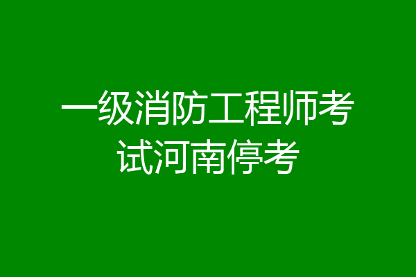 一级消防工程师考试河南停考