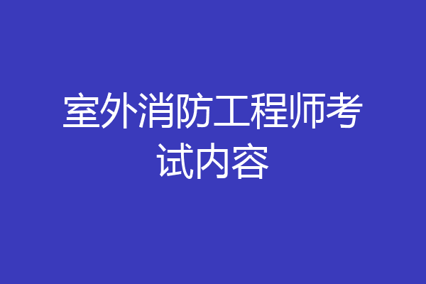 室外消防工程师考试内容