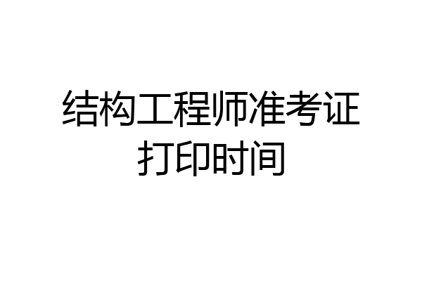 结构工程师准考证打印时间
