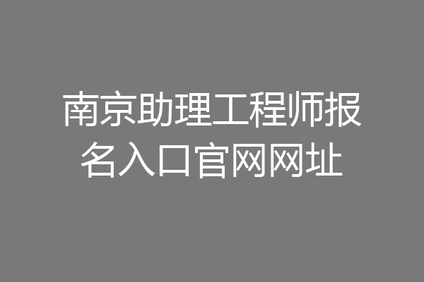 南京助理工程师报名入口官网网址