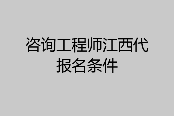咨询工程师江西代报名条件