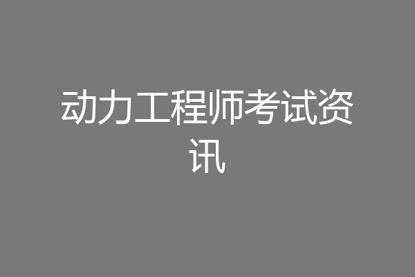 动力工程师考试资讯