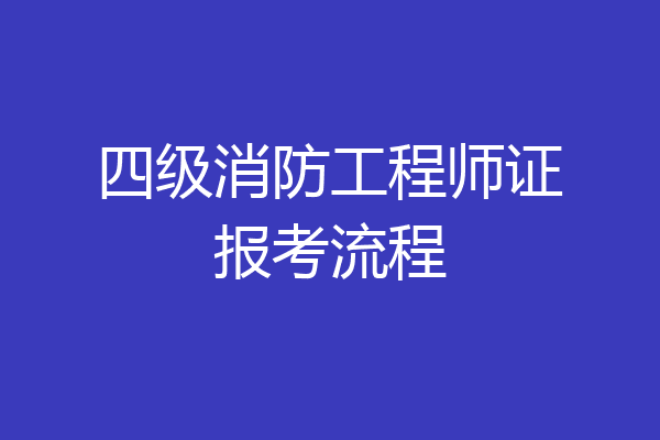 四级消防工程师证报考流程