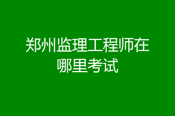 郑州监理工程师在哪里考试