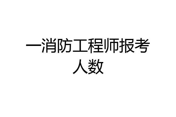 一消防工程师报考人数