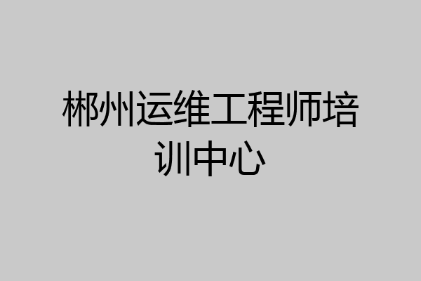 郴州运维工程师培训中心