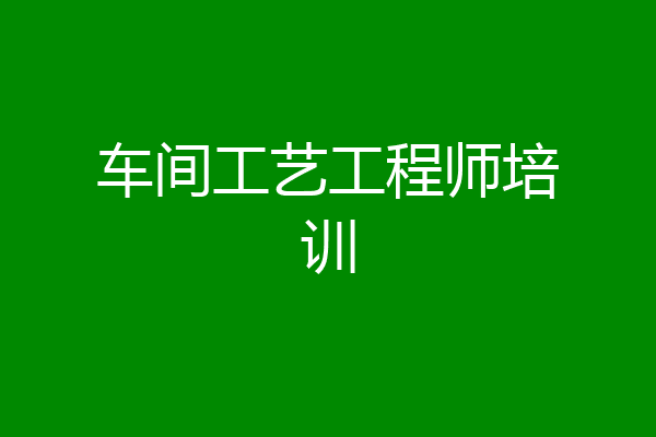 车间工艺工程师培训