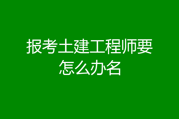 报考土建工程师要怎么办名