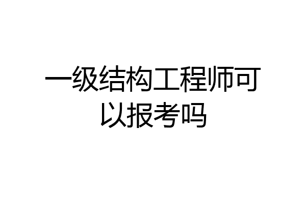 一级结构工程师可以报考吗