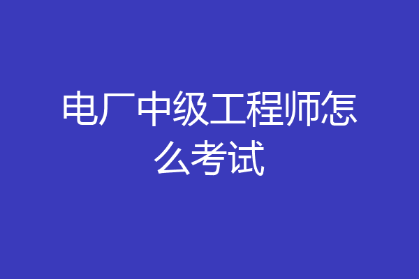 电厂中级工程师怎么考试