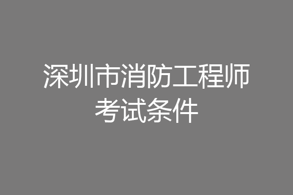 深圳市消防工程师考试条件