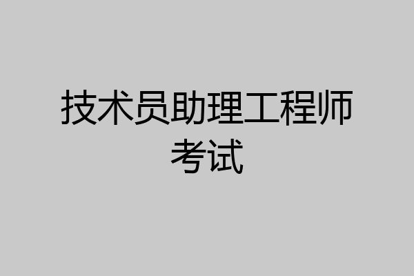 技术员助理工程师考试