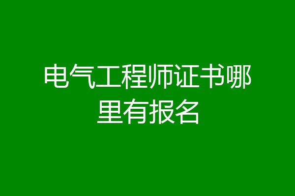 电气工程师证书哪里有报名