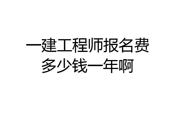一建工程师报名费多少钱一年啊