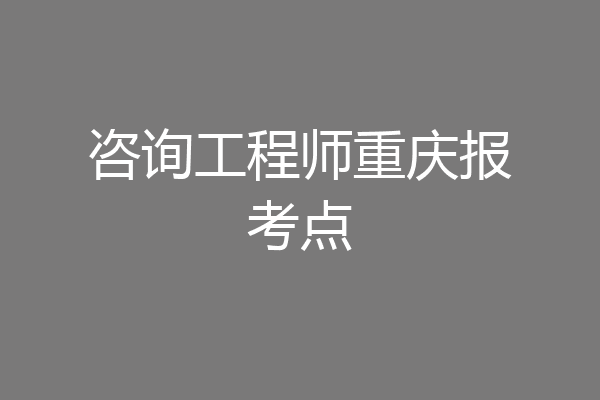 咨询工程师重庆报考点