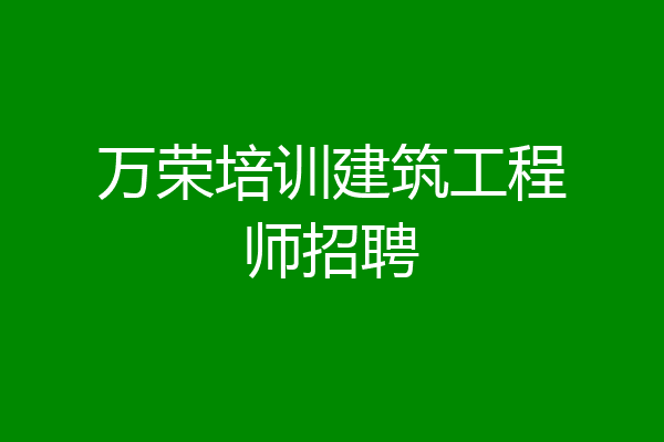 万荣培训建筑工程师招聘