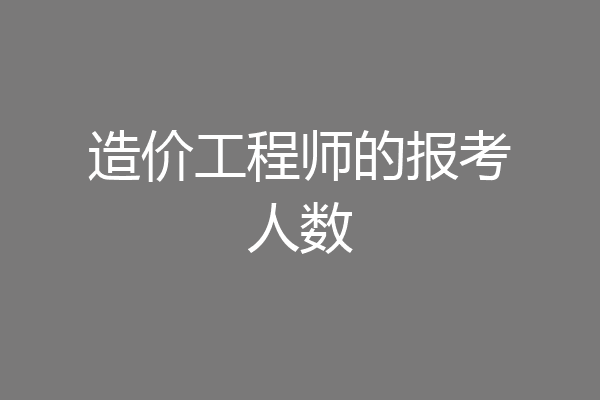 造价工程师的报考人数
