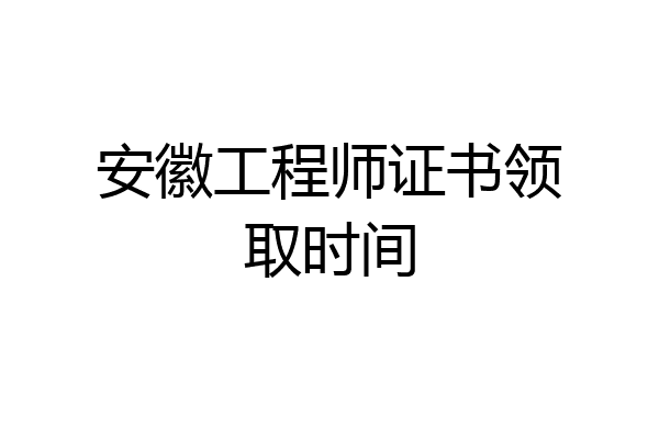 安徽工程师证书领取时间