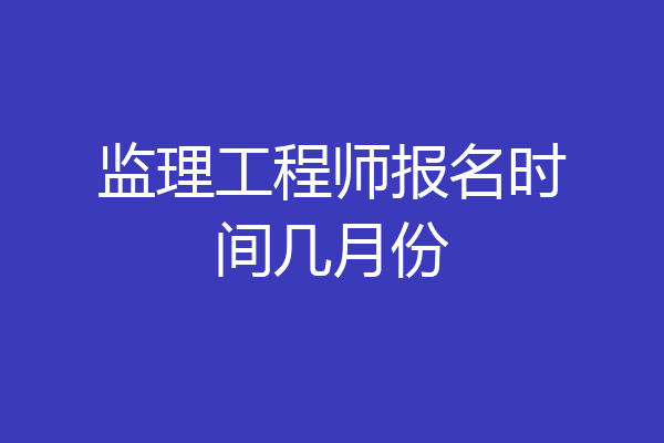 监理工程师报名时间几月份