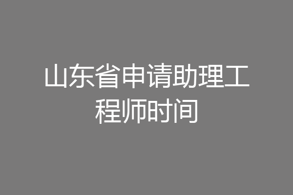 山东省申请助理工程师时间