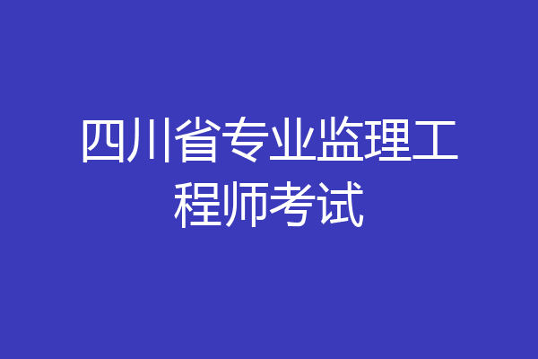 四川省专业监理工程师考试