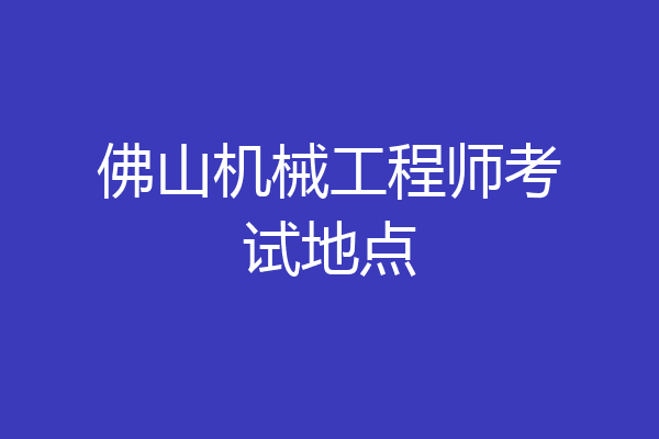 佛山机械工程师考试地点