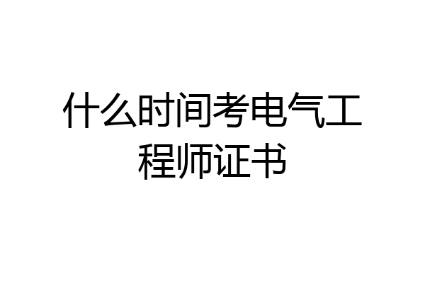 什么时间考电气工程师证书