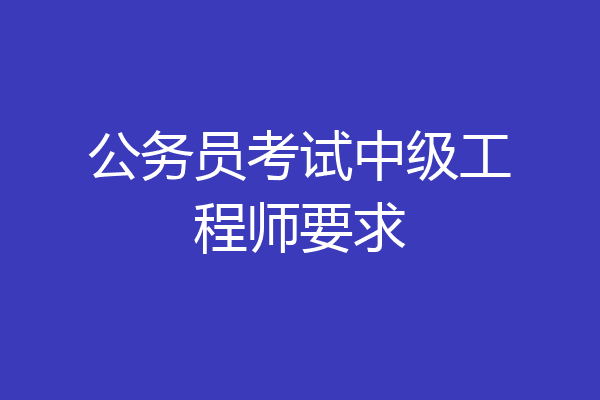 公务员考试中级工程师要求
