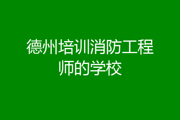 德州培训消防工程师的学校