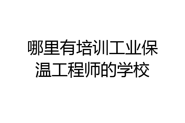 哪里有培训工业保温工程师的学校