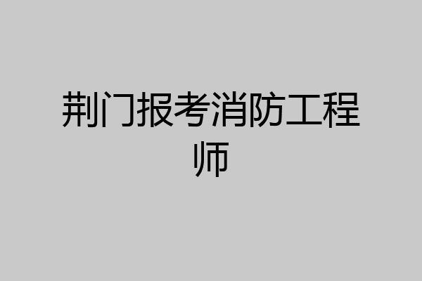 荆门报考消防工程师