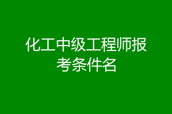 化工中级工程师报考条件名