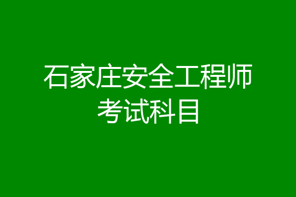 石家庄安全工程师考试科目