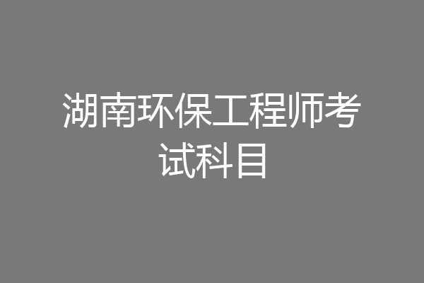 湖南环保工程师考试科目