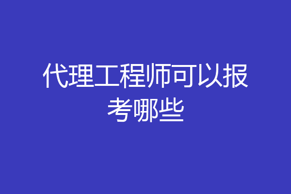 代理工程师可以报考哪些