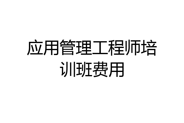 应用管理工程师培训班费用