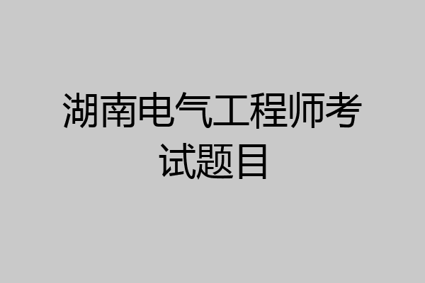 湖南电气工程师考试题目