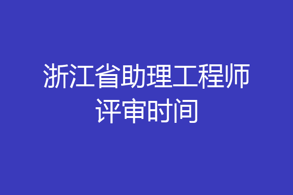 浙江省助理工程师评审时间