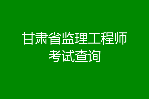 甘肃省监理工程师考试查询