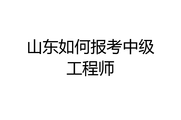 山东如何报考中级工程师