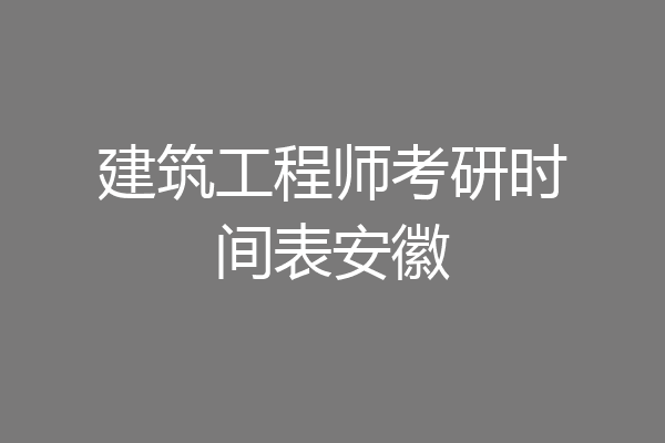 建筑工程师考研时间表安徽