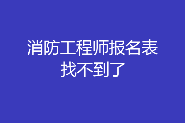 消防工程师报名表找不到了