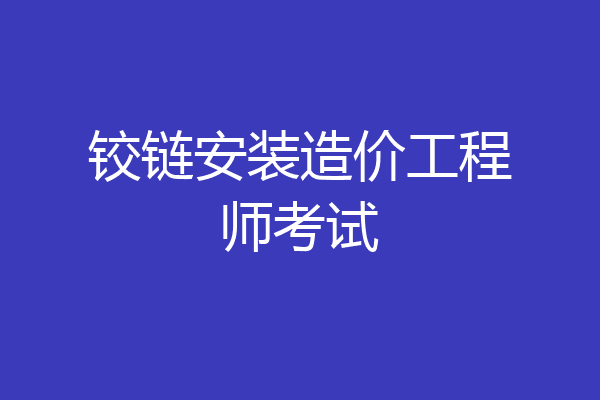 铰链安装造价工程师考试