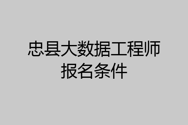 忠县大数据工程师报名条件