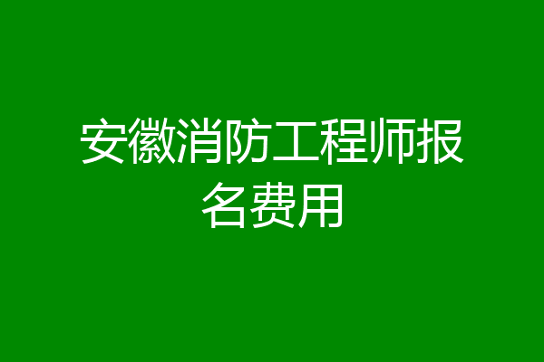 安徽消防工程师报名费用
