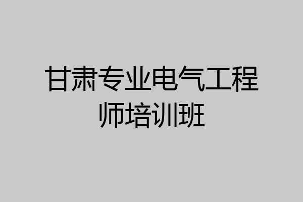甘肃专业电气工程师培训班