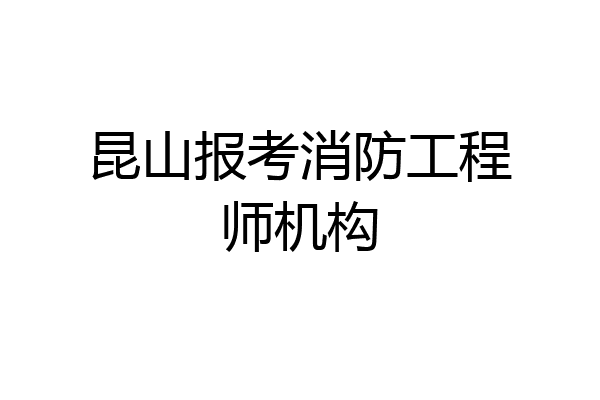 昆山报考消防工程师机构