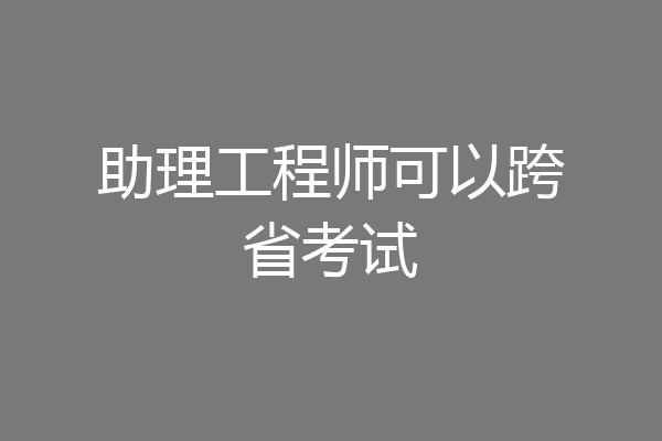 助理工程师可以跨省考试